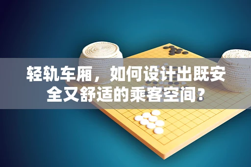 轻轨车厢，如何设计出既安全又舒适的乘客空间？