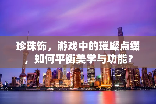 珍珠饰，游戏中的璀璨点缀，如何平衡美学与功能？