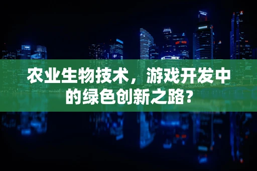 农业生物技术，游戏开发中的绿色创新之路？