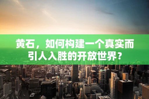 黄石，如何构建一个真实而引人入胜的开放世界？
