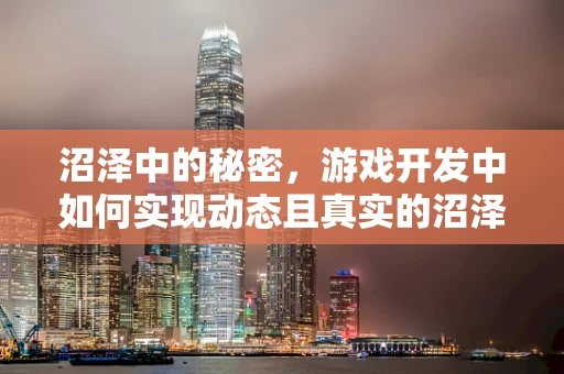 沼泽中的秘密，游戏开发中如何实现动态且真实的沼泽效果？