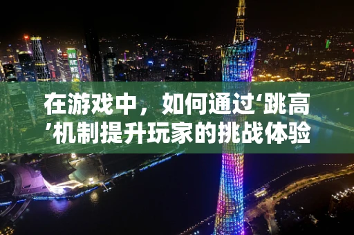 在游戏中，如何通过‘跳高’机制提升玩家的挑战体验？