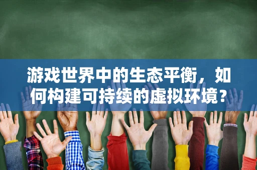 游戏世界中的生态平衡，如何构建可持续的虚拟环境？