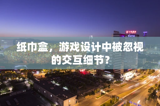 纸巾盒，游戏设计中被忽视的交互细节？