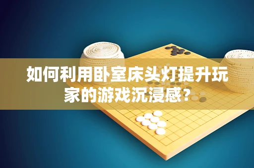 如何利用卧室床头灯提升玩家的游戏沉浸感？