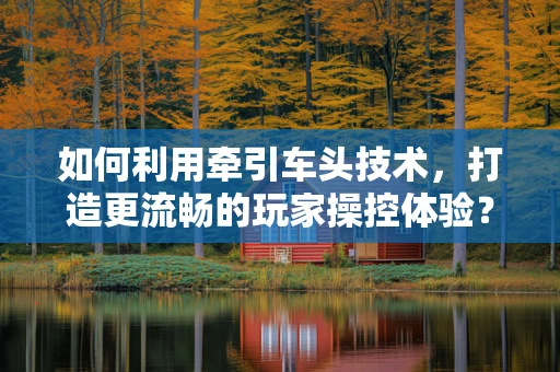 如何利用牵引车头技术，打造更流畅的玩家操控体验？