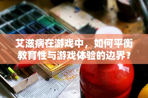 艾滋病在游戏中，如何平衡教育性与游戏体验的边界？