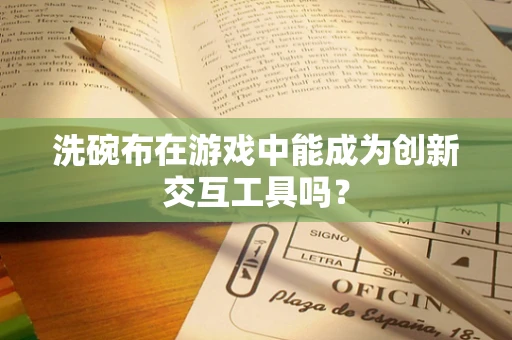 洗碗布在游戏中能成为创新交互工具吗？