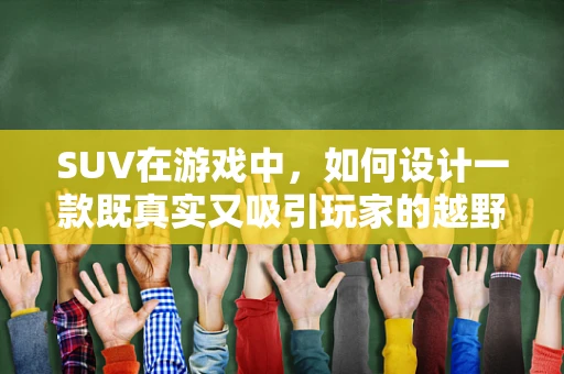 SUV在游戏中，如何设计一款既真实又吸引玩家的越野驾驶体验？
