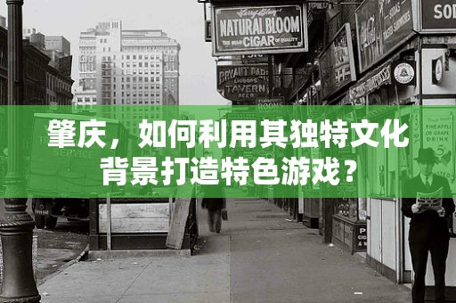 肇庆，如何利用其独特文化背景打造特色游戏？