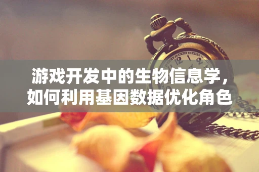 游戏开发中的生物信息学，如何利用基因数据优化角色设计？