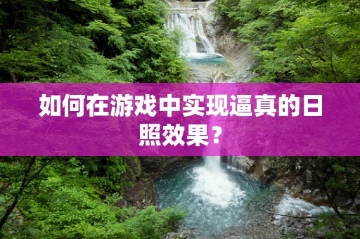 如何在游戏中实现逼真的日照效果？