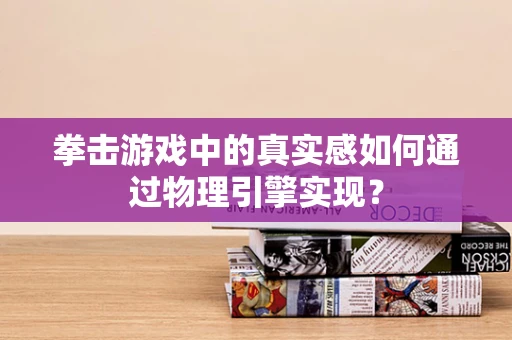 拳击游戏中的真实感如何通过物理引擎实现？