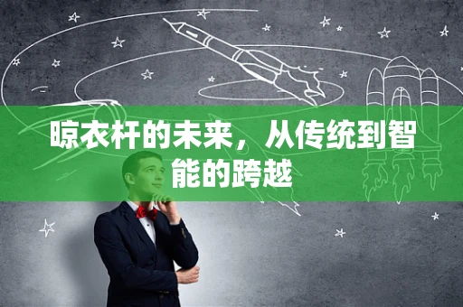 晾衣杆的未来，从传统到智能的跨越