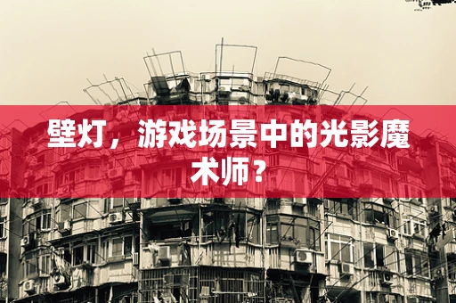 壁灯，游戏场景中的光影魔术师？