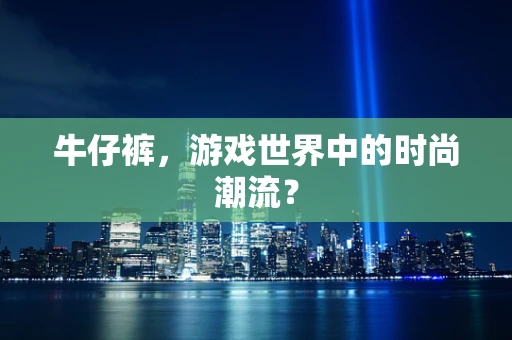 牛仔裤，游戏世界中的时尚潮流？