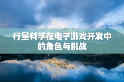 行星科学在电子游戏开发中的角色与挑战