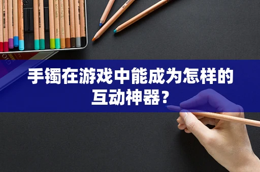 手镯在游戏中能成为怎样的互动神器？
