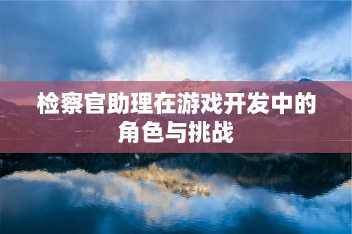 检察官助理在游戏开发中的角色与挑战