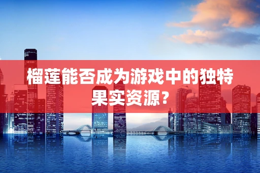 榴莲能否成为游戏中的独特果实资源？