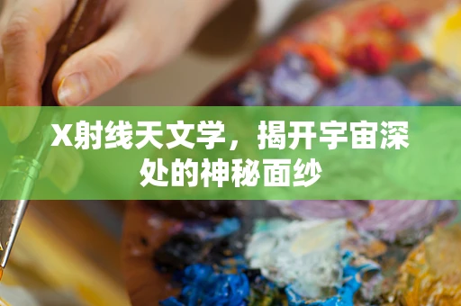 X射线天文学，揭开宇宙深处的神秘面纱