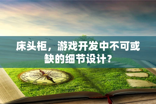 床头柜，游戏开发中不可或缺的细节设计？