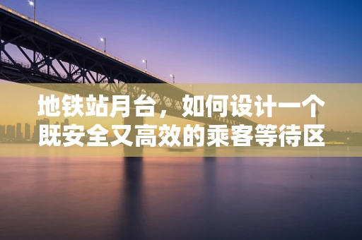 地铁站月台，如何设计一个既安全又高效的乘客等待区？