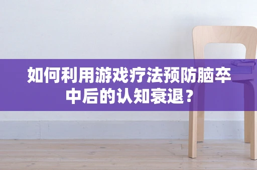 如何利用游戏疗法预防脑卒中后的认知衰退？