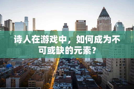 诗人在游戏中，如何成为不可或缺的元素？
