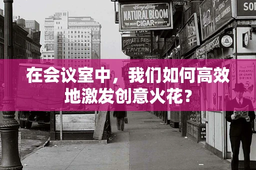 在会议室中，我们如何高效地激发创意火花？