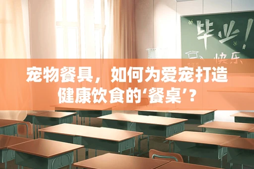宠物餐具，如何为爱宠打造健康饮食的‘餐桌’？