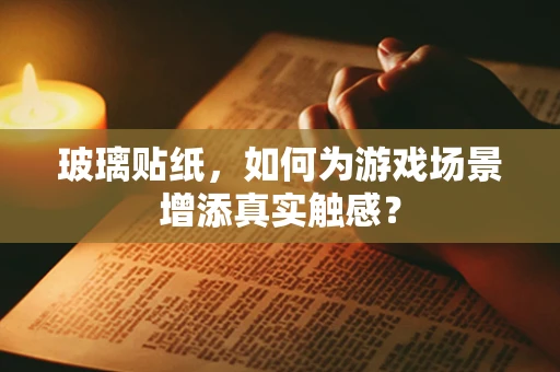 玻璃贴纸，如何为游戏场景增添真实触感？