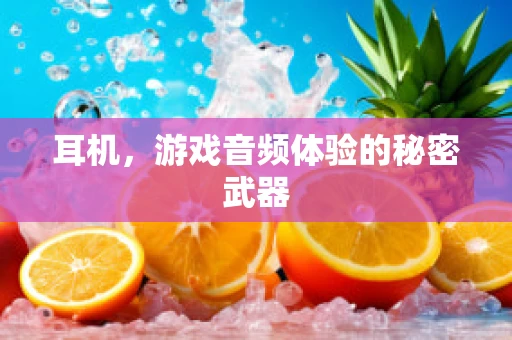 耳机，游戏音频体验的秘密武器