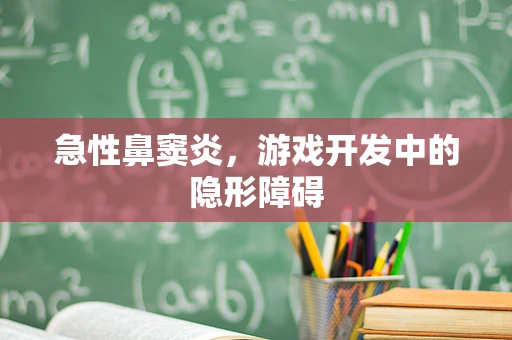 急性鼻窦炎，游戏开发中的隐形障碍