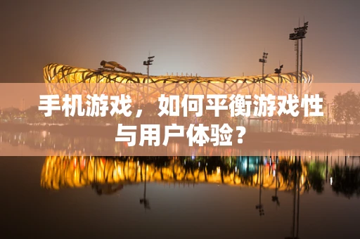手机游戏，如何平衡游戏性与用户体验？