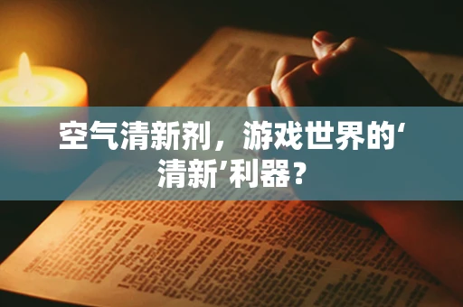 空气清新剂，游戏世界的‘清新’利器？