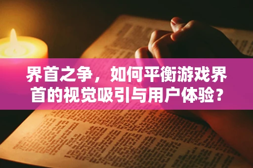 界首之争，如何平衡游戏界首的视觉吸引与用户体验？