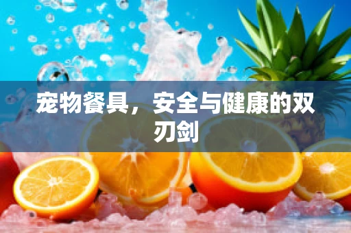 宠物餐具，安全与健康的双刃剑