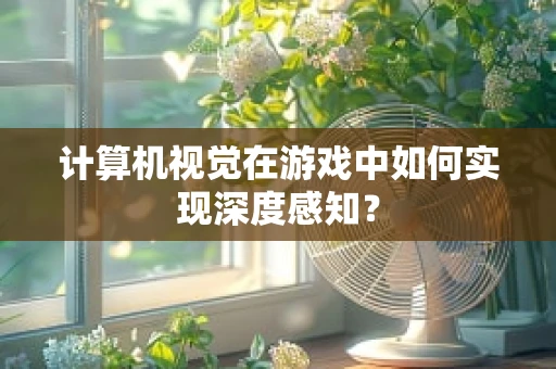 计算机视觉在游戏中如何实现深度感知？
