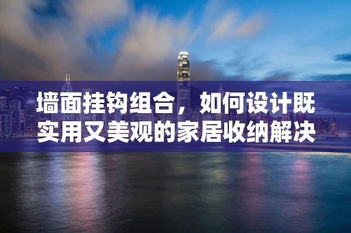 墙面挂钩组合，如何设计既实用又美观的家居收纳解决方案？
