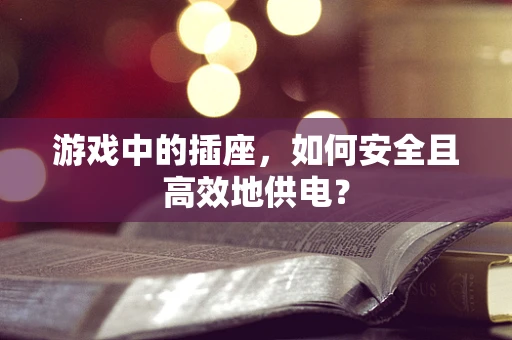 游戏中的插座，如何安全且高效地供电？