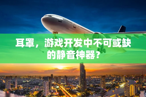 耳罩，游戏开发中不可或缺的静音神器？