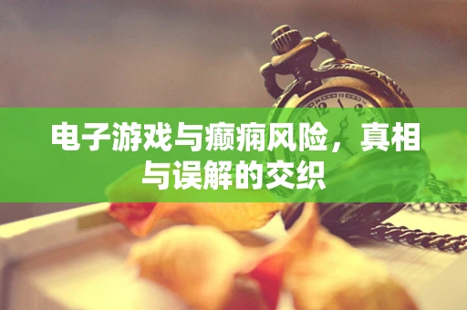 电子游戏与癫痫风险，真相与误解的交织