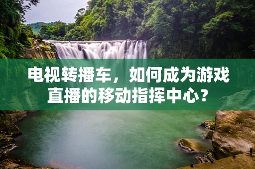 电视转播车，如何成为游戏直播的移动指挥中心？