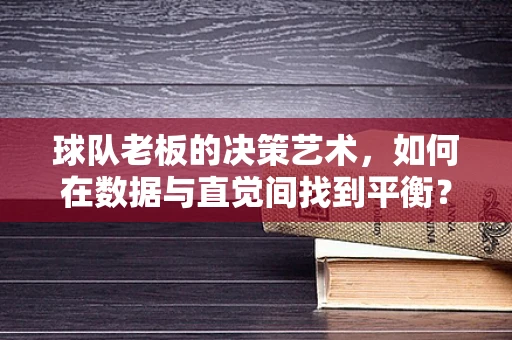 球队老板的决策艺术，如何在数据与直觉间找到平衡？