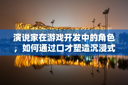 演说家在游戏开发中的角色，如何通过口才塑造沉浸式体验？