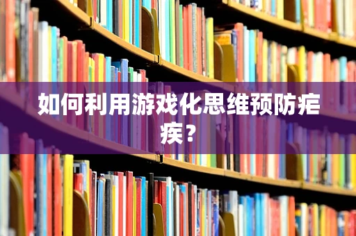 如何利用游戏化思维预防疟疾？