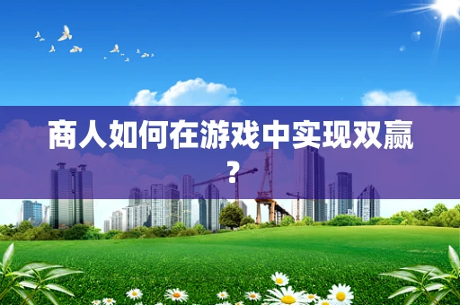 商人如何在游戏中实现双赢？