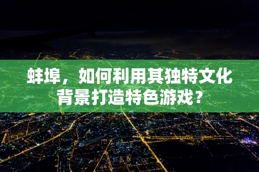 蚌埠，如何利用其独特文化背景打造特色游戏？
