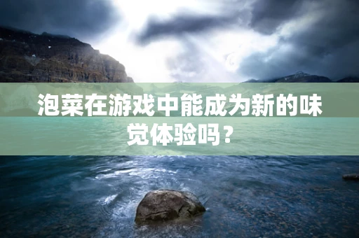 泡菜在游戏中能成为新的味觉体验吗？